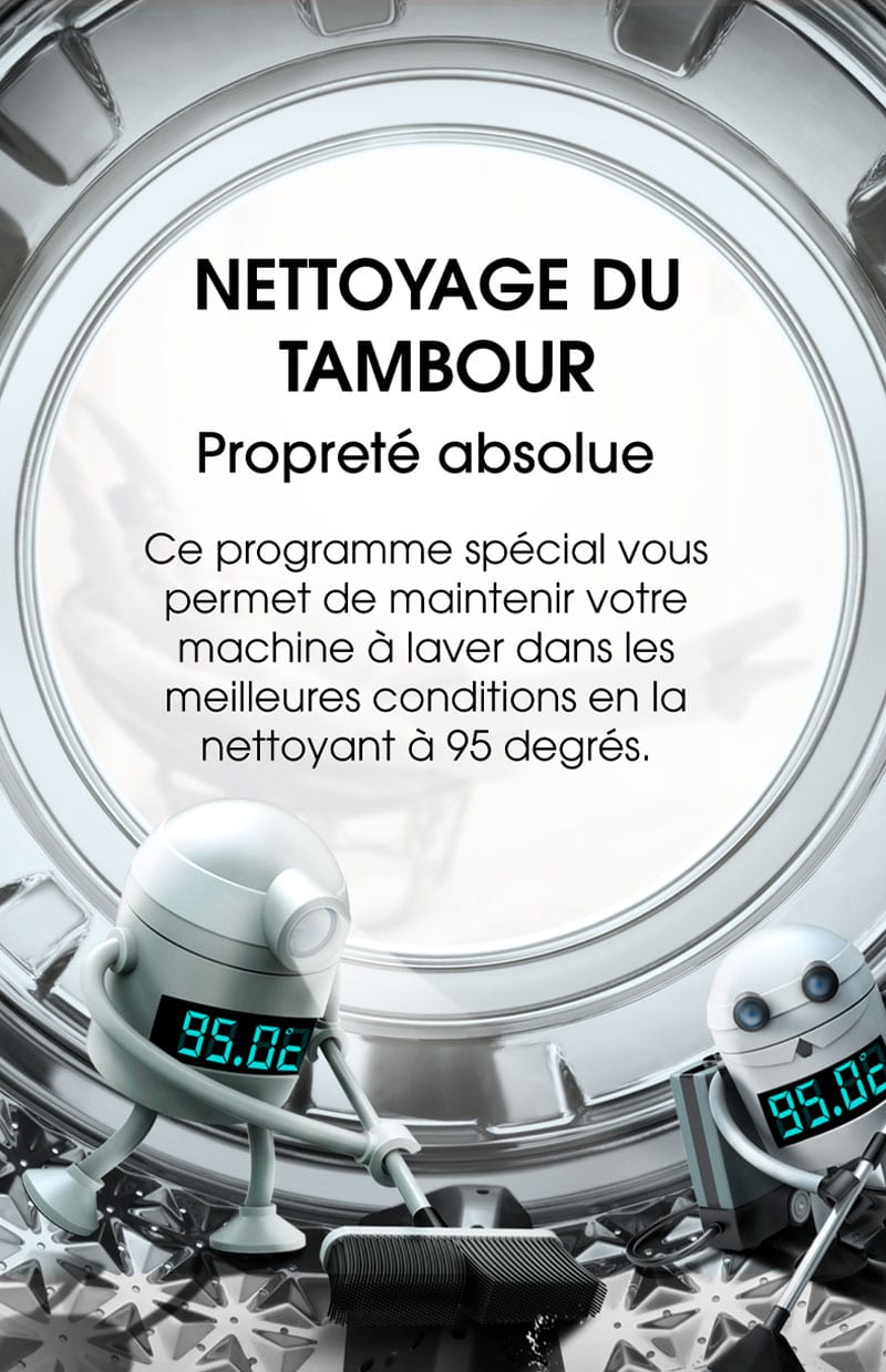 Nettoyage du tambour. Propreté absolue. Ce programme spécial vous permet de maintenir votre machine à laver dans les meilleures conditions en la nettoyant à 95 degrés.