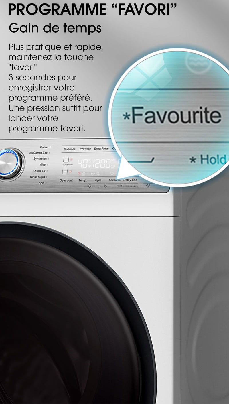 PROGRAMME " FAVORI " Gain de temps. Plus pratique et rapide, maintenez la touche "favori"  3 secondes pour enregistrer votre programme préféré. Une pression suffit pour lancer votre programme favori.