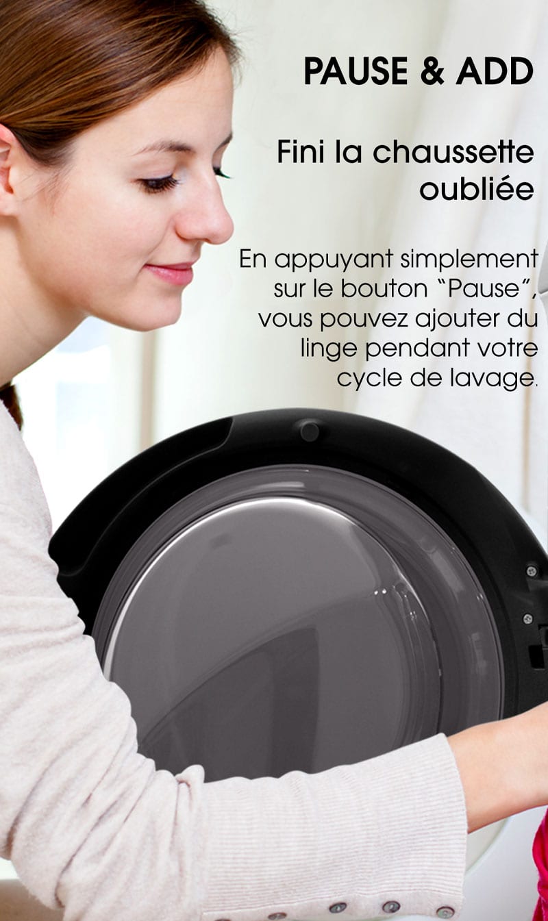 Pause & Add. Fini la chaussette oubliée. En appuyant simplement sur le bouton “Pause”, vous pouvez ajouter du linge pendant votre cycle de lavage.